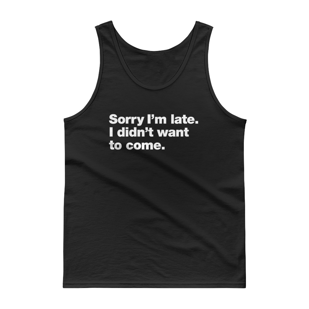Sorry Im Late I didnt Want to Come Unisex Tank top
