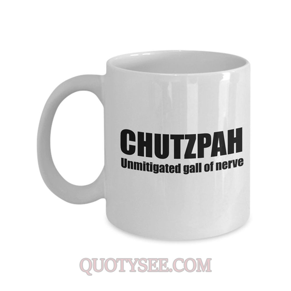 Chutzpah Unmitigated gall of nerve Mug