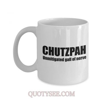 Chutzpah Unmitigated gall of nerve Mug