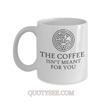 The coffee isnt meant for you Mug