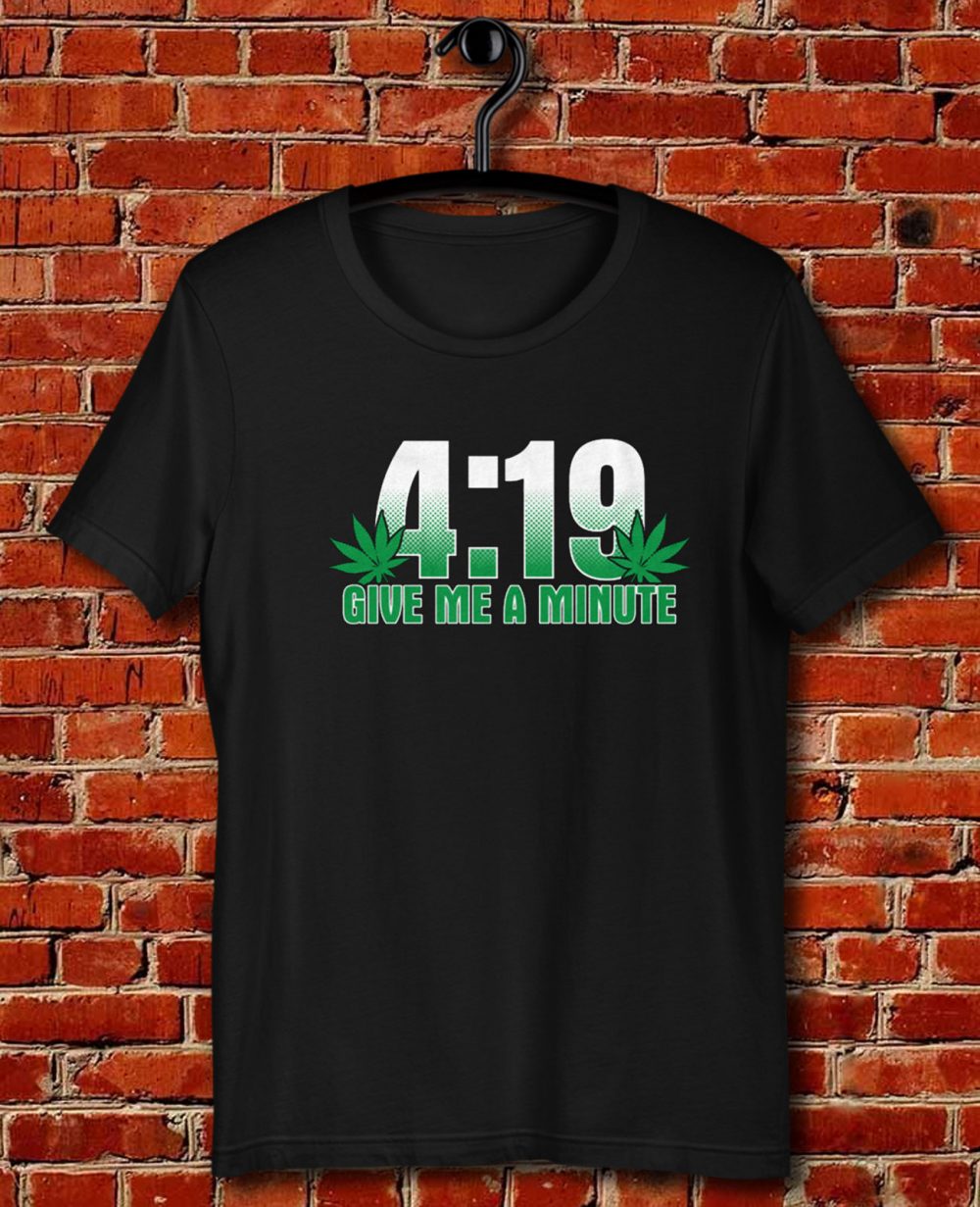 4 19 Give Me A Minute 420 Pot Head Stoner Smoker Kush Weed Quote Unisex T Shirt