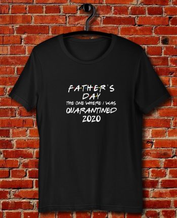 Fathers Day 2020 Friends The One Where I Was Quarantined Quote Unisex T Shirt