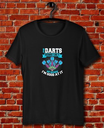I Play Darts Because I Like It Not Because I’m Good At It Quote Unisex T Shirt
