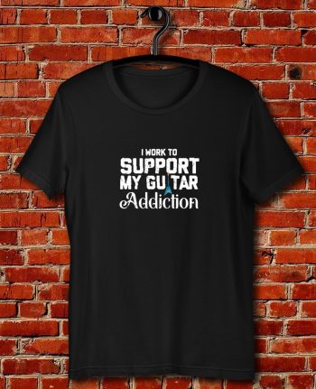 I Work To Support My Guitar Addiction Quote Unisex T Shirt