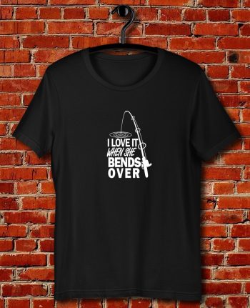 I love It When She Bends Over Quote Unisex T Shirt
