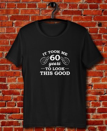 It Took 60 Years To Look This Good Quote Unisex T Shirt