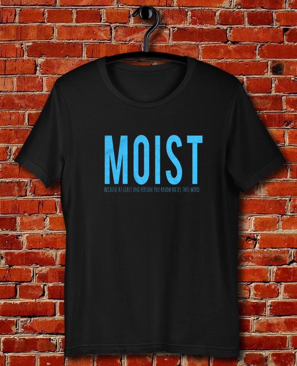 Moist Because Someone Hates This Word Quote Unisex T Shirt