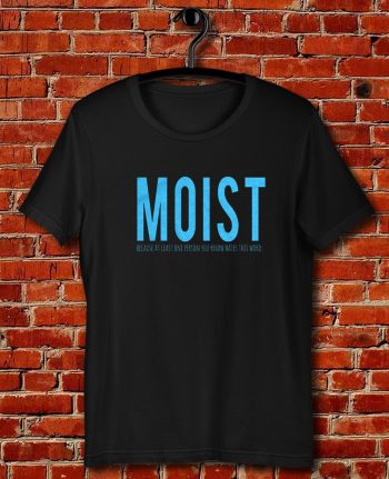 Moist Because Someone Hates This Word Quote Unisex T Shirt