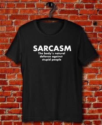 Sarcasm The Bodys Natural Defense Against Stupid People Quote Unisex T Shirt