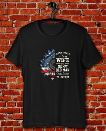 Tough Enough To Be A Wife Of A Grumpy Old Man Crazy Enough To Love Him Quote Unisex T Shirt