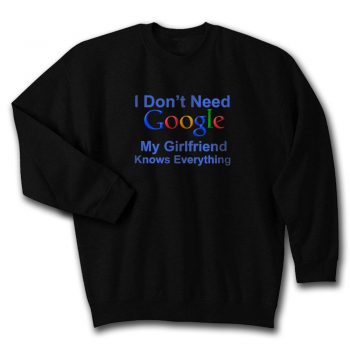 I Dont Need Google My Girlfriend Knows Everything Unisex Sweatshirt