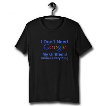 I Dont Need Google My Girlfriend Knows Everything Unisex T Shirt