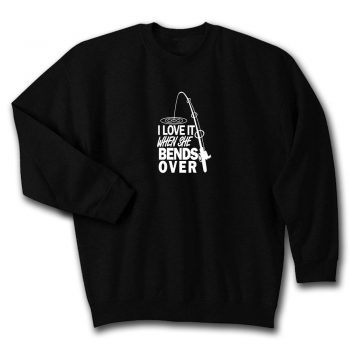 I love It When She Bends Over Quote Unisex Sweatshirt