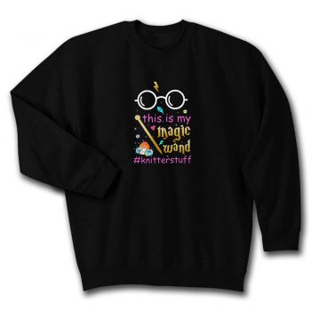 Knitter This Is My Magic Wand Knitterstuff Funny Quote Unisex Sweatshirt