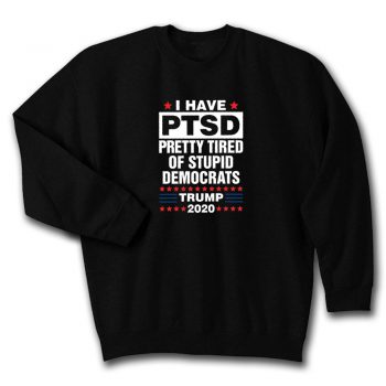 Trump 2020 Election Pretty Tired Of Stupid Democrats Unisex Sweatshirt