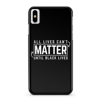 All Lives Cant Matter Until Black Lives Matter End Racism iPhone X Case iPhone XS Case iPhone XR Case iPhone XS Max Case