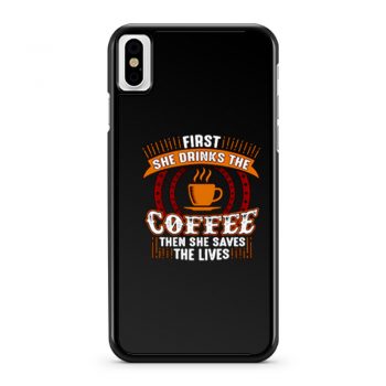 First She Drinks Coffee and the She Saves Lives iPhone X Case iPhone XS Case iPhone XR Case iPhone XS Max Case