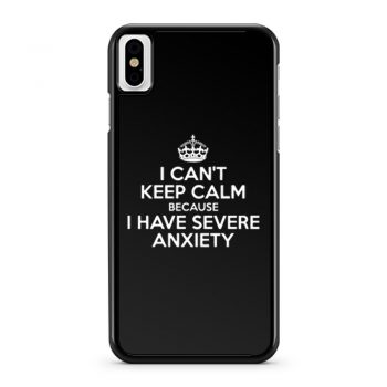 I Cant Keep Calm Because I Have Severe Anxiety iPhone X Case iPhone XS Case iPhone XR Case iPhone XS Max Case