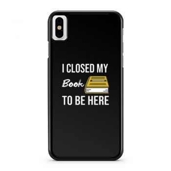 I Closed My Book To Be Here iPhone X Case iPhone XS Case iPhone XR Case iPhone XS Max Case