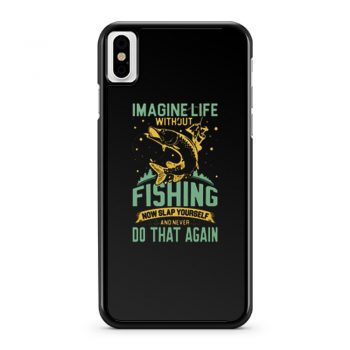 Imagine Life Without FISHING now slap yourself and never DO THAT AGAIN iPhone X Case iPhone XS Case iPhone XR Case iPhone XS Max Case