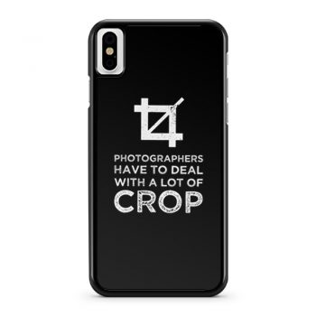 Photographers Have To Deal With A Lot Of Crop iPhone X Case iPhone XS Case iPhone XR Case iPhone XS Max Case
