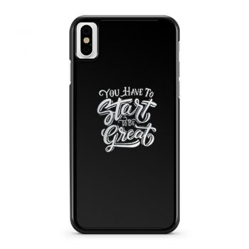 You Have To Start To Be Great iPhone X Case iPhone XS Case iPhone XR Case iPhone XS Max Case