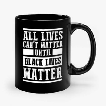 All Lives Cant Matter Until Black Lives Matter Mug