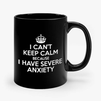 I Cant Keep Calm Because I Have Severe Anxiety Mug
