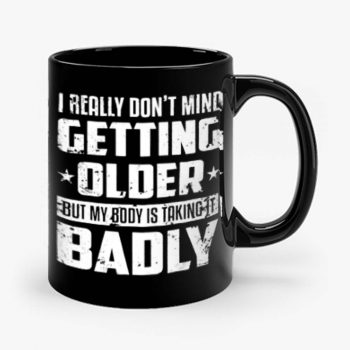 I Really Dont Mind Getting Older But My Body Is Taking Badly Mug