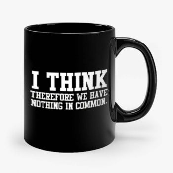I Think Therefore We Have Nothing in Common Mug