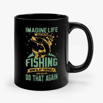 Imagine Life Without FISHING now slap yourself and never DO THAT AGAIN Mug