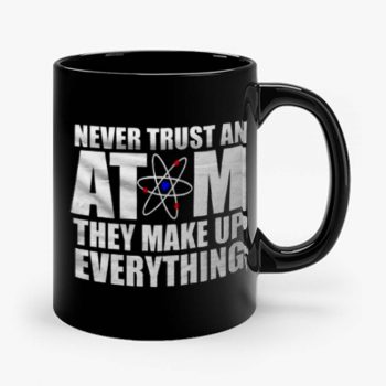 Never Trust An Atom They Make Up Everything Mug