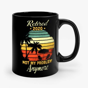 Retired 2020 Not My Problem Anymore Mug