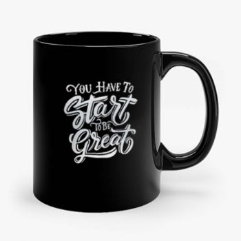 You Have To Start To Be Great Mug