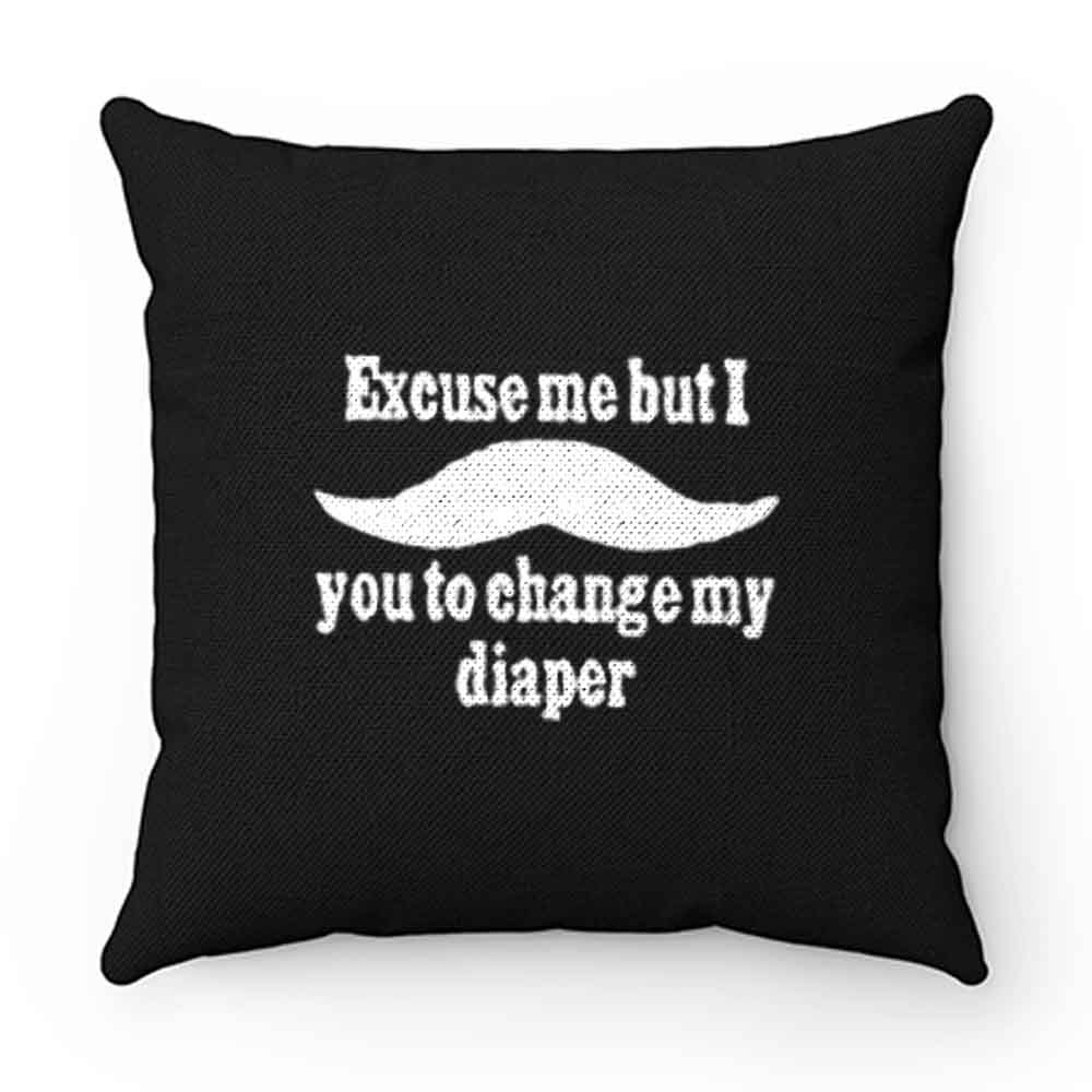 Excuse Me But I You To Change My Diaper Pillow Case Cover