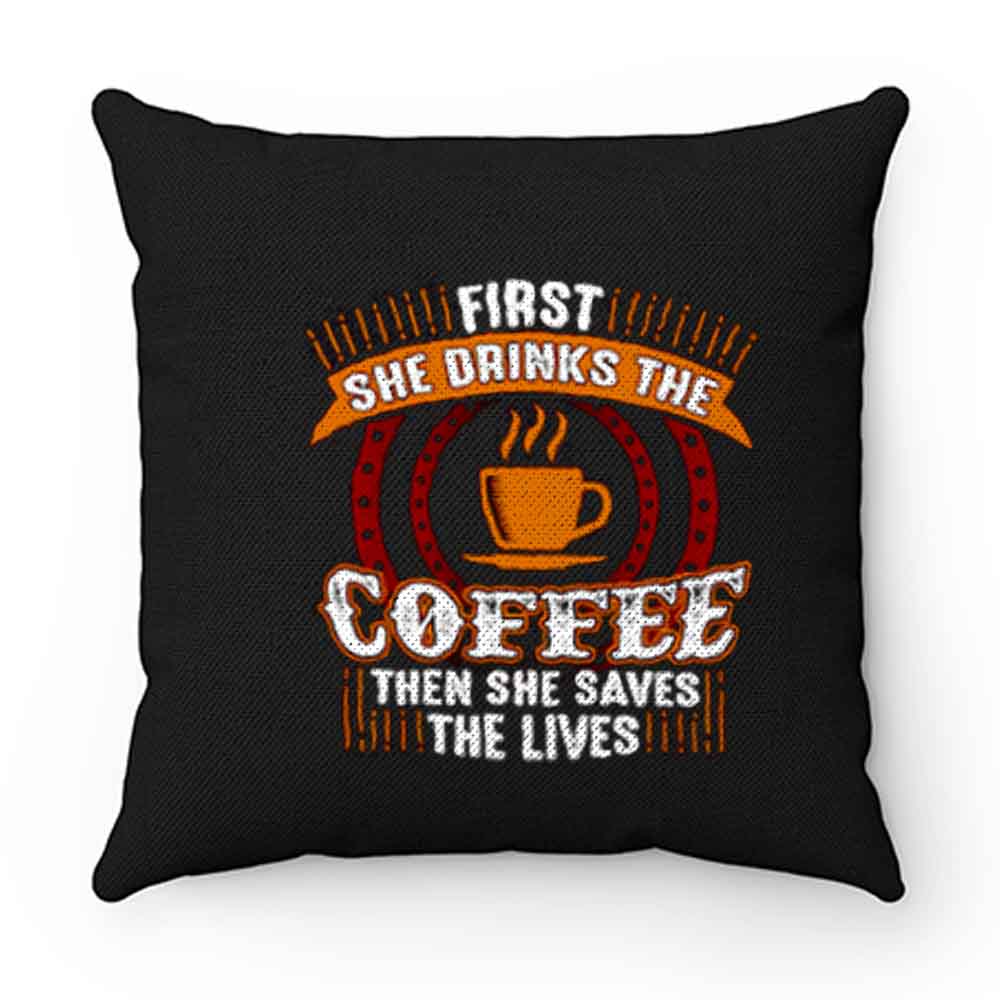 First She Drinks Coffee and the She Saves Lives Pillow Case Cover