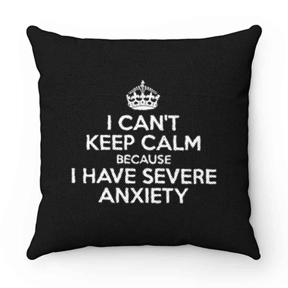 I Cant Keep Calm Because I Have Severe Anxiety Pillow Case Cover