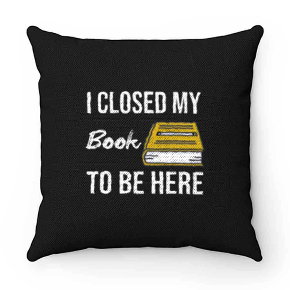 I Closed My Book To Be Here Pillow Case Cover