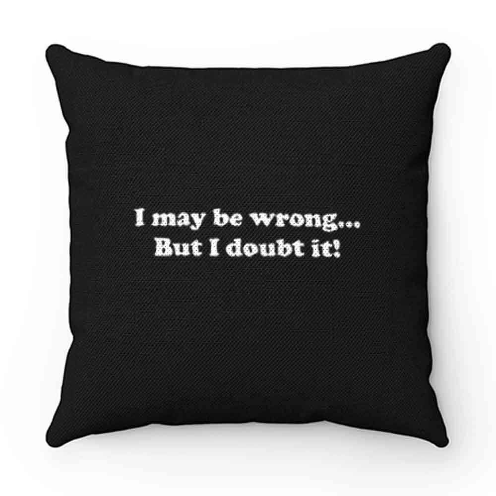 I May Be Wrong But I Doubt It Pillow Case Cover
