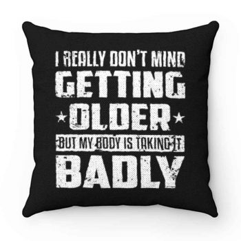 I Really Dont Mind Getting Older But My Body Is Taking Badly Pillow Case Cover