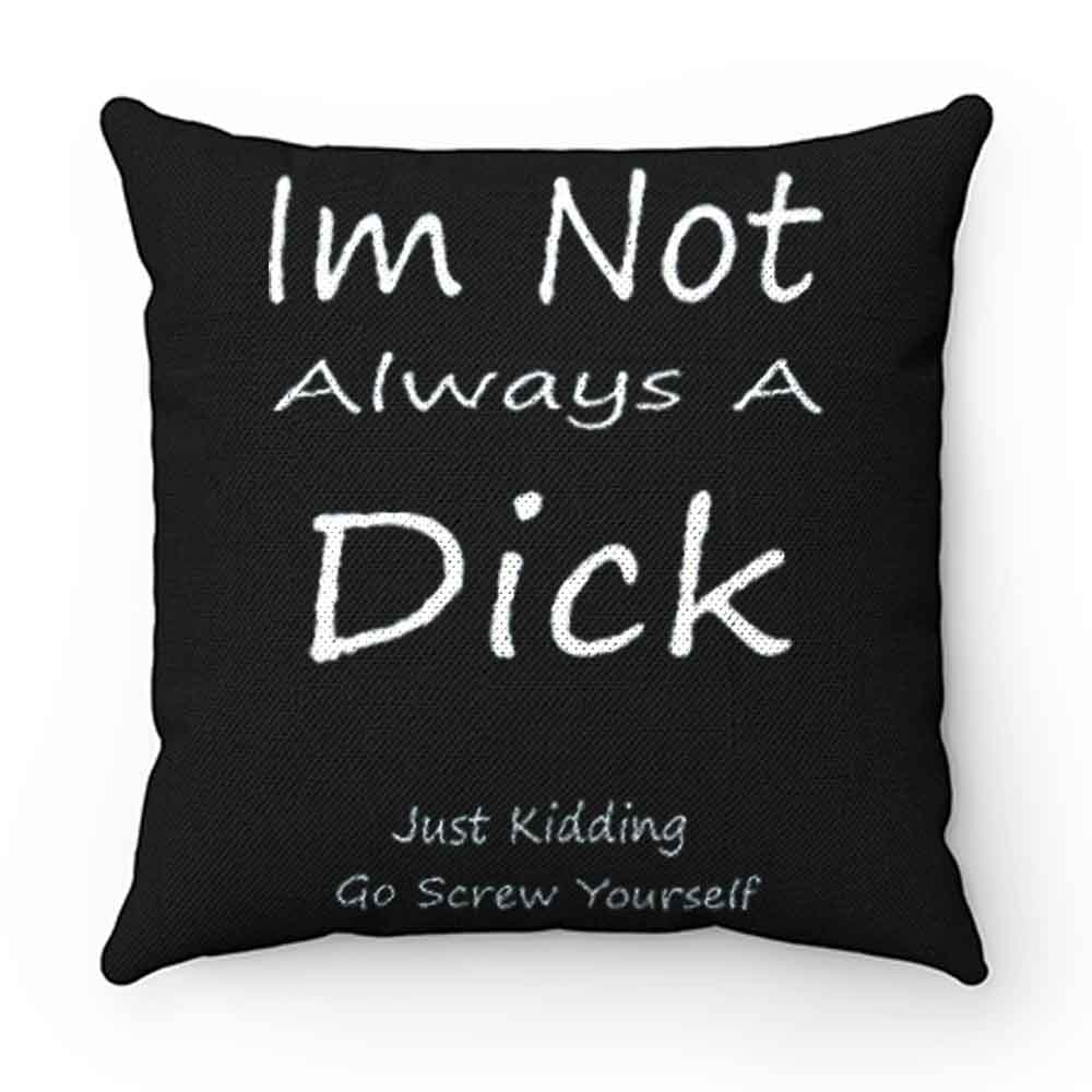 Im Not Always A Dick Just Kidding Go Screw Yourself Pillow Case Cover