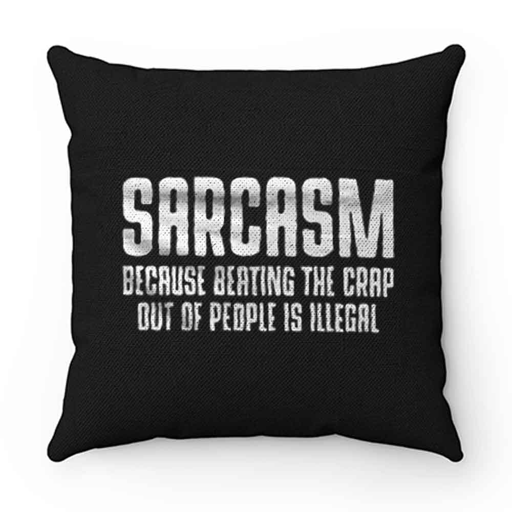 Sarcasm Because Beating The Crap Out Of People Is Illegal Pillow Case Cover