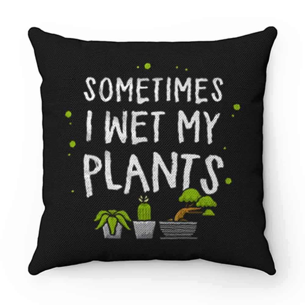Sometimes I Wet My Plants Gardener Quotes Pillow Case Cover