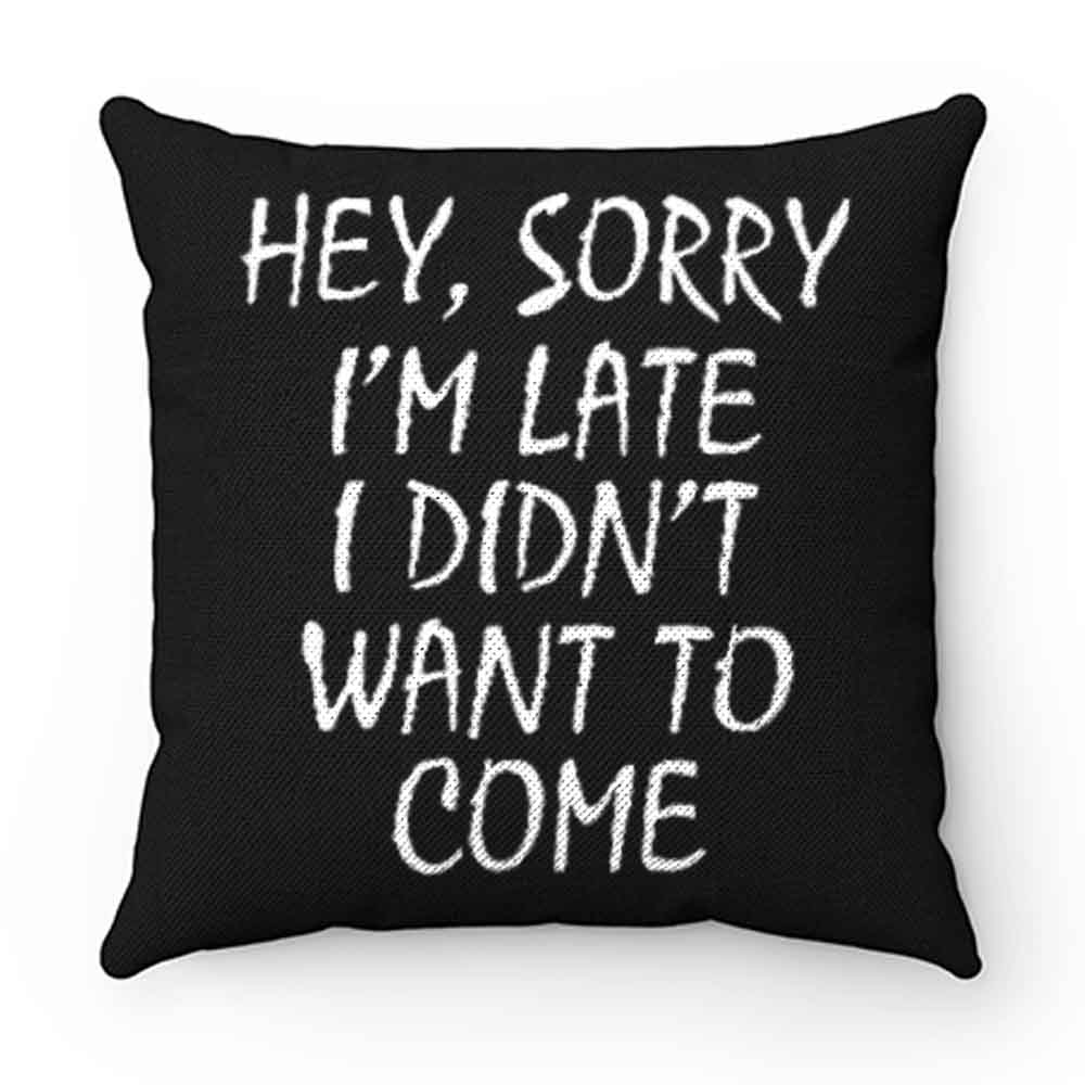 Sorry Im Late I Didnt Want to Come Pillow Case Cover